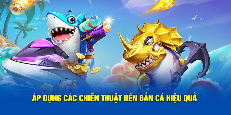 Áp dụng các chiến thuật đến bắn cá hiệu quả