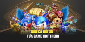 ban-ca-doi-xu-tua-game-hot-trend