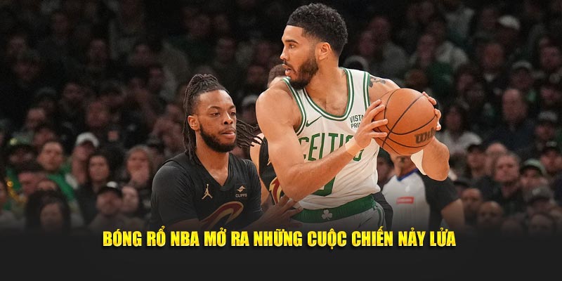 Bóng rổ NBA mở ra những cuộc chiến nảy lửa