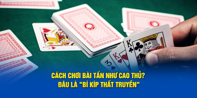 Cách chơi bài tấn như cao thủ? Đâu là "bí kíp thất truyền"