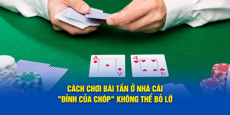 Cách chơi bài tấn ở nhà cái - "đỉnh của chóp" không thể bỏ lỡ