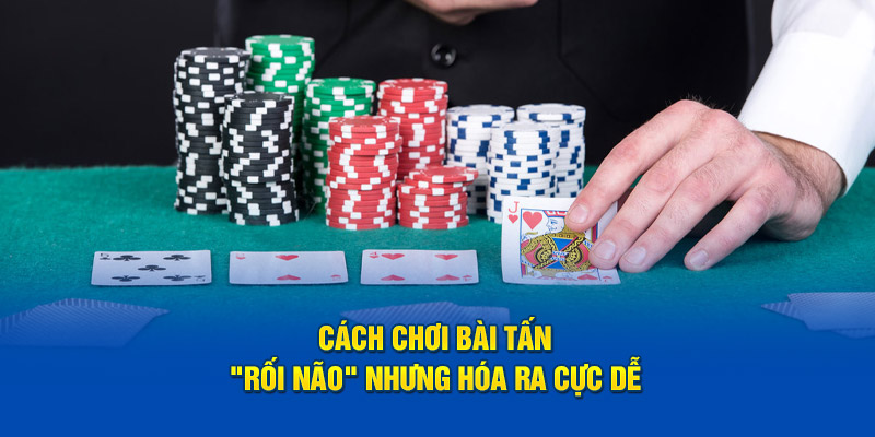 Cách chơi bài tấn - "rối não" nhưng hóa ra cực dễ