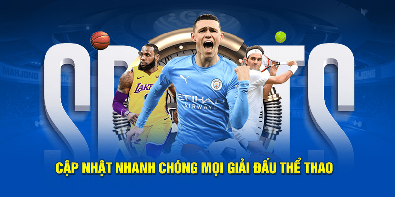 Cập nhật nhanh chóng mọi giải đấu bùng nổ