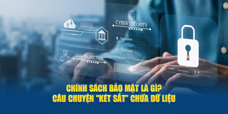 Chính sách bảo mật là gì? Câu chuyện "két sắt” chứa dữ liệu