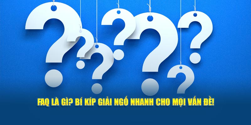 FAQ là gì? Bí kíp giải ngố nhanh cho mọi vấn đề!