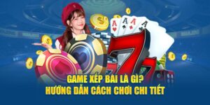 game-xep-bai-la-gi-huong-dan-cach-choi-chi-tiet