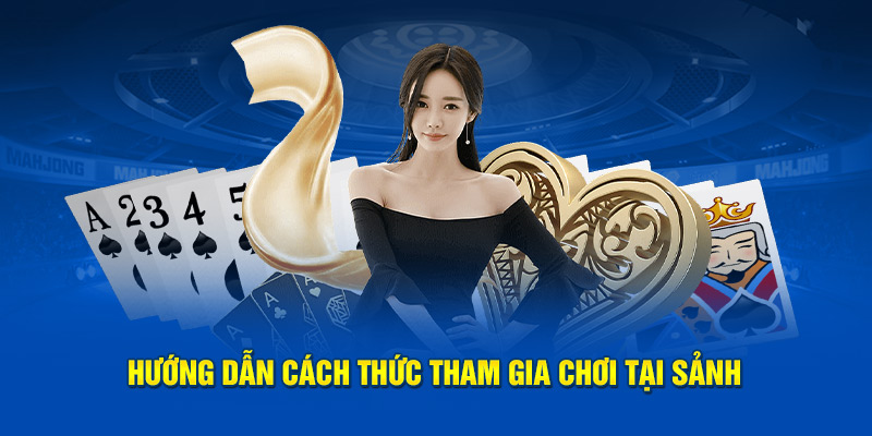 Hướng dẫn cách thức cụ thể để tham gia chơi tại sảnh