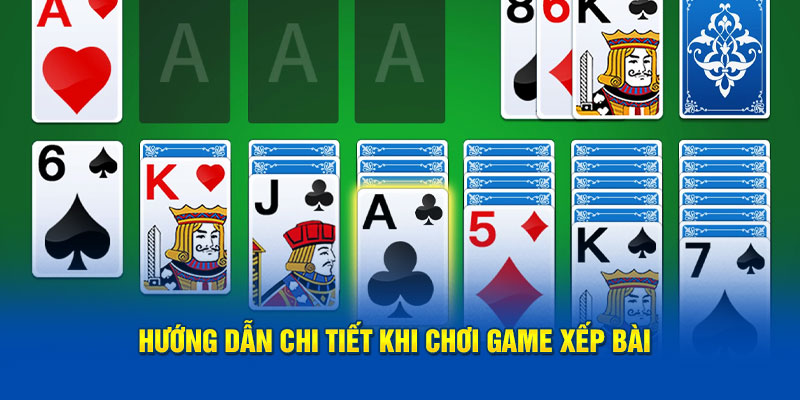 Hướng dẫn chi tiết khi chơi game xếp bài