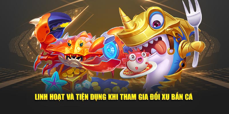Linh hoạt và tiện dụng khi tham gia đổi xu bắn cá