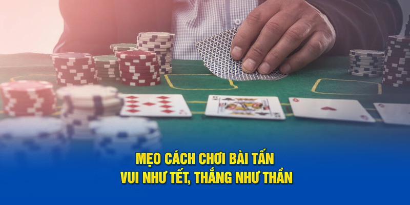 Mẹo cách chơi bài tấn - vui như Tết, thắng như thần