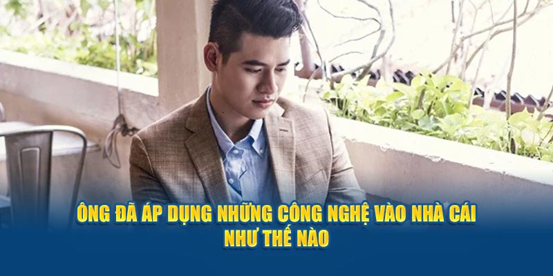 ong-da-ap-dung-nhung-cong-nghe-vao-nha-cai-nhu-the-nao