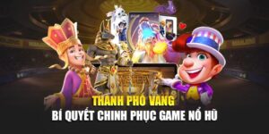 thanh-pho-vang-bi-quyet-chinh-phuc-game-no-hu