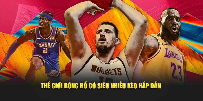 Thế giới bóng rổ có siêu nhiều kèo hấp dẫn