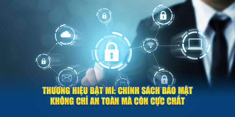 Thương hiệu bật mí: Chính sách bảo mật không chỉ an toàn mà còn cực chất