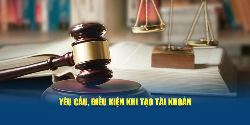 Yêu cầu, điều kiện khi tạo tài khoản