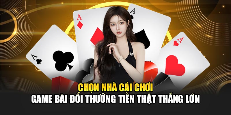 chon-nha-cai-choi-game-bai-doi-thuong-tien-that-thang-lon