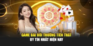 game-bai-doi-thuong-tien-that-uy-tin-nhat-hien-nay