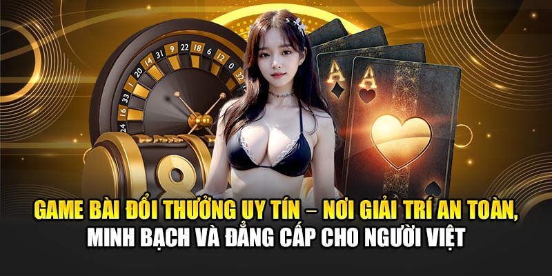 game-bai-doi-thuong-uy-tin-–-noi-giai-tri-an-toan-minh-bach-va-dang-cap-cho-nguoi-viet