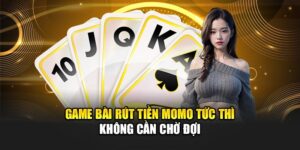 game-bai-rut-tien-momo-tuc-thi-khong-can-cho-doi