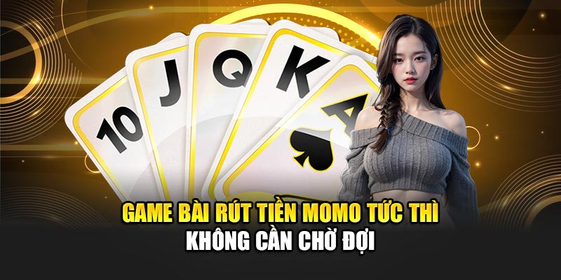 game-bai-rut-tien-momo-tuc-thi-khong-can-cho-doi
